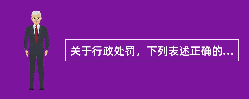 关于行政处罚，下列表述正确的是（　　）。