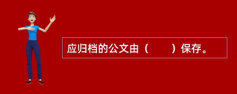 应归档的公文由（　　）保存。