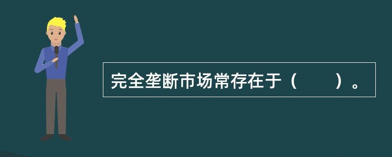 完全垄断市场常存在于（　　）。