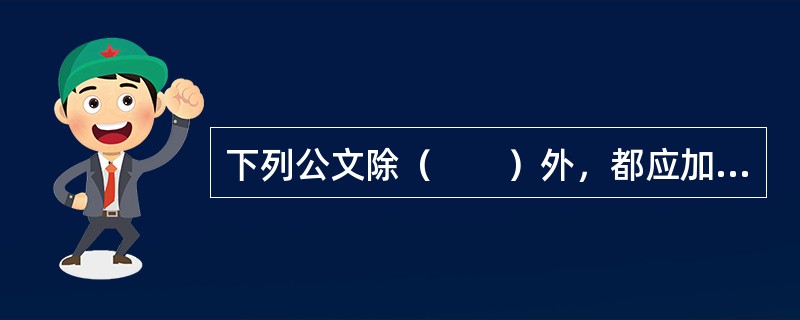 下列公文除（　　）外，都应加盖发文机关的印章。