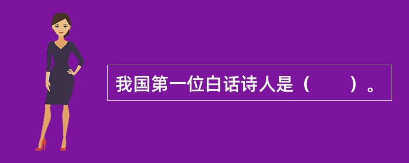 我国第一位白话诗人是（　　）。