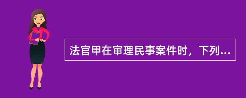 法官甲在审理民事案件时，下列哪一情形可以不予回避？（　　）