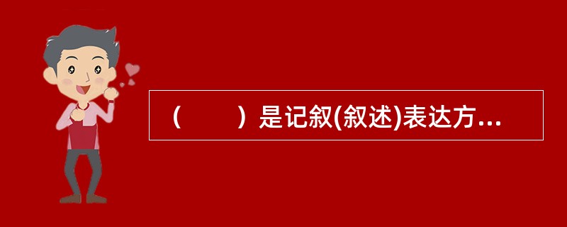 （　　）是记叙(叙述)表达方式中最基本的方法。