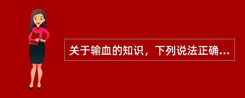 关于输血的知识，下列说法正确的一项是（　　）。