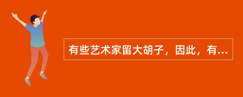 有些艺术家留大胡子，因此，有些留大胡子的人是大嗓门。<br />为使上述推理成立，必须补充以下哪项作为前提？