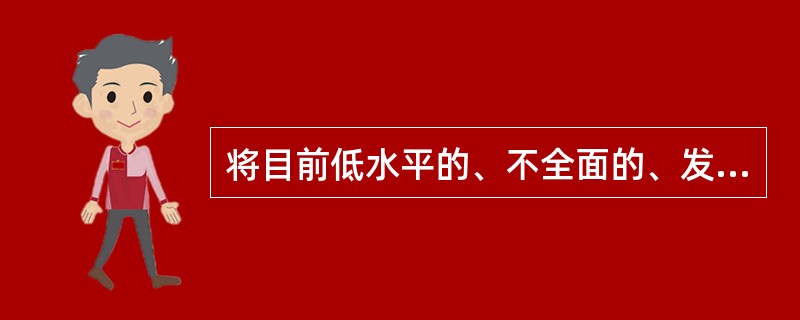 将目前低水平的、不全面的、发展很不平衡的小康社会，发展成为更高水平、内容比较全面丰富、发展较为均衡的小康社会，它包括经济、政治、文化和生态等多方面的内容。这是我国（　　）。