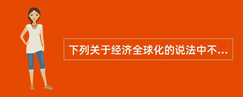 下列关于经济全球化的说法中不正确的是（　　）。