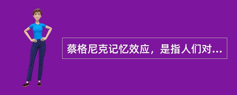 蔡格尼克记忆效应，是指人们对于尚未处理完的事情，比已处理完成的事情印象更加深刻。<br />根据上述定义，下列不符合蔡格尼克记忆效应的是（　　）。