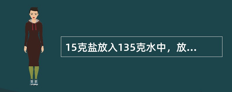 15克盐放入135克水中，放置一段时间后，盐水重量变为100克，这时盐水的浓度是多少？浓度比原来提高了百分之几？（　　）。