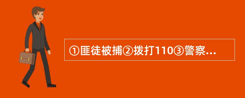 ①匪徒被捕②拨打110③警察赶到④下班回家⑤发现被盗