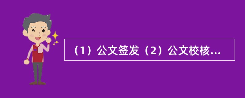 （1）公文签发（2）公文校核（3）公文归档（4）公文审批（5）公文起草