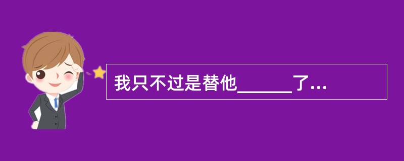 我只不过是替他______了几句，说明了事实的真相。<br />填入划横线部分最恰当的一项是（　　）。