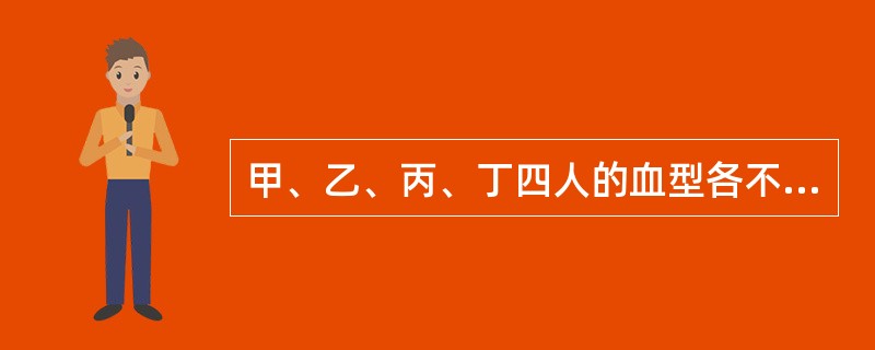 甲、乙、丙、丁四人的血型各不相同，<br />甲说：“我是A型。”<br />乙说：“我是O型。”<br />丙说：“我是AB型。”<br />丁说：“