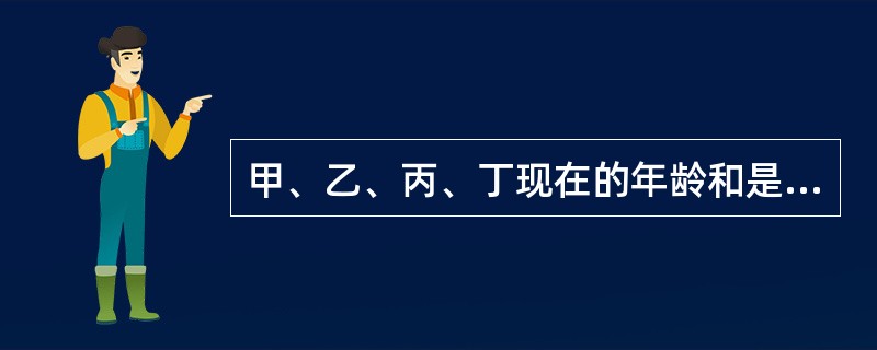 甲、乙、丙、丁现在的年龄和是64岁。此时甲21岁，乙17岁；甲18岁时，丙的年龄是丁的3倍。丁现在的年龄是几岁？（　　）