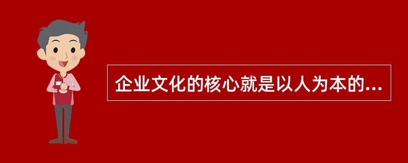 企业文化的核心就是以人为本的价值观，具体来说就是尊重人，服务人，发展人。尊重人，就是对人平等、关心、理解、宽容；服务人，就是为人提供周到细致的服务，提供各种保护和保障举措；发展人，就是因用人的现实需求