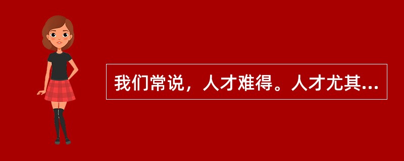 我们常说，人才难得。人才尤其是杰出人才之所以难得，不是因为没有，而是因为凡眼不识、世俗不容。创造性人才的一个突出特点，就是不简单认同既成的事实，不拘泥于固定的想法，具有求异思维和批判精神。他们敢于打破