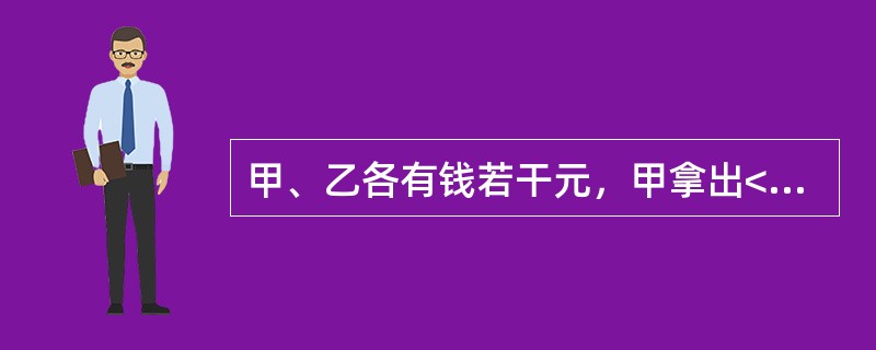甲、乙各有钱若干元，甲拿出<img border="0" style="width: 12px; height: 34px;" src="htt