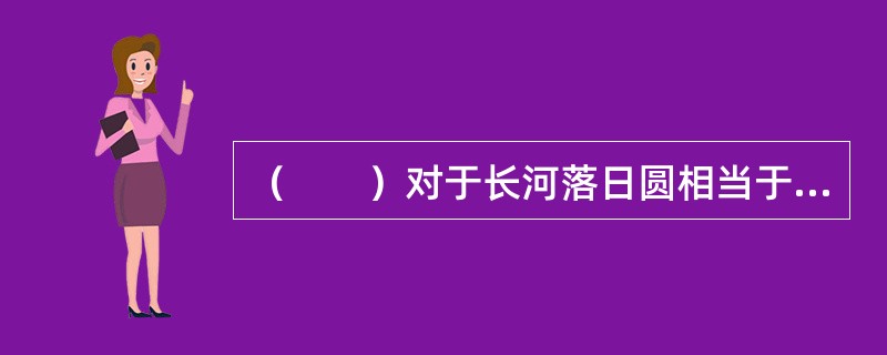 （　　）对于长河落日圆相当于山峦对于（　　）