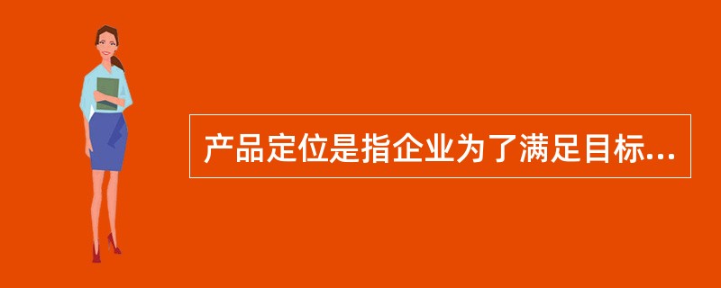 产品定位是指企业为了满足目标市场，确定产品（或服务）的功能、质量、价格、包装、销售渠道、服务方式等。<br />根据以上定义，下列不属于产品定位的是（　　）。