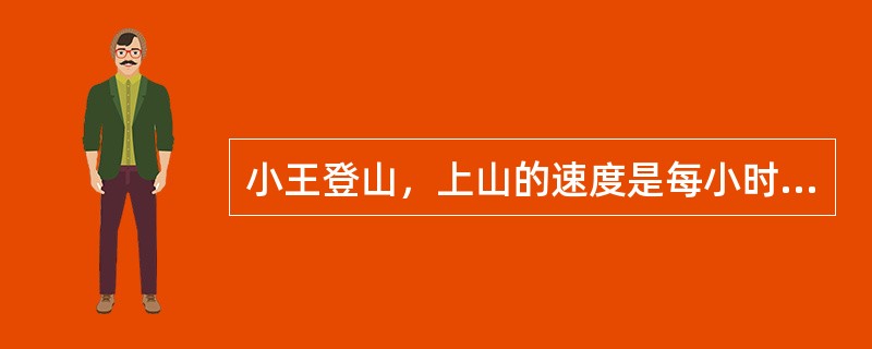 小王登山，上山的速度是每小时4㎞，到达山顶后原路返回，速度为每小时6㎞，设山路长为9㎞，小王的平均速度为（　　）㎞/h。