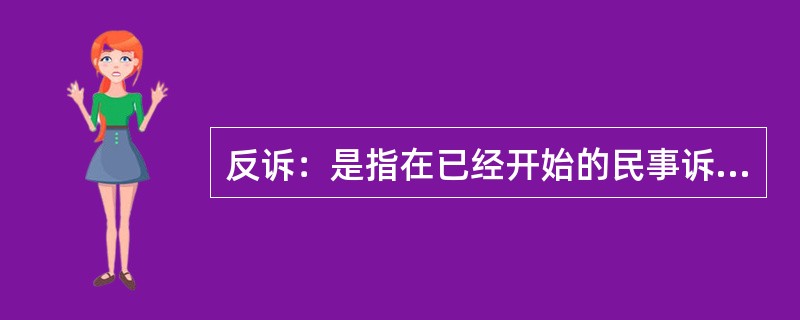 反诉：是指在已经开始的民事诉讼中，被告向审判机关提出的旨在使原诉被撤销或失去作用的反请求。反诉中的被告即是本诉的原告，反诉最迟应在本诉判决之前提起。反诉只能向审理本诉的审判机关提起，反诉与本诉的诉讼标