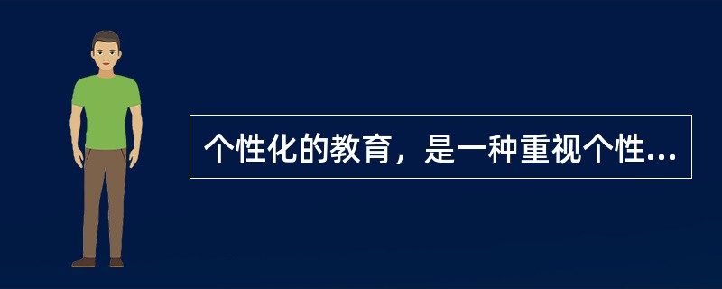 个性化的教育，是一种重视个性，发展个性，注重学生的智慧潜能，承认差异，发挥自我，崇尚自由，促进学生个性完美和全面素质提高的创造性教育模式。个性化教育的实质是以受教育者的个性差异为依据，让每个学生都找到