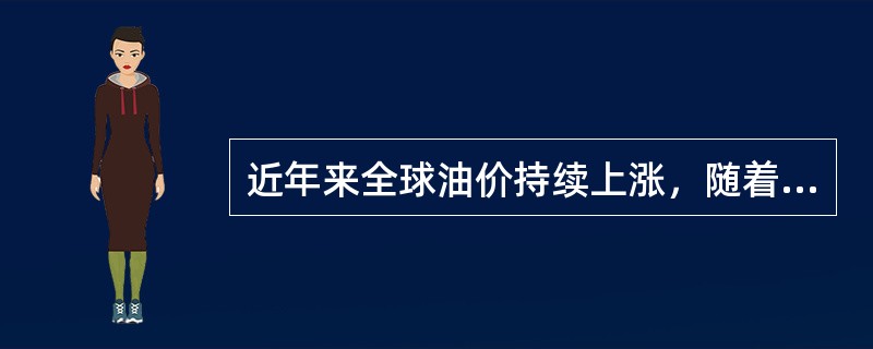 近年来全球油价持续上涨，随着各国原油生产能力的日益提高，全球原油储备资源日趋紧张。据分析人士预测，这一上涨趋势绝不会在短期内逆转。受此影响，尽管汽车已逐渐成为人们不可缺少的日常交通工具，但越来越多的人