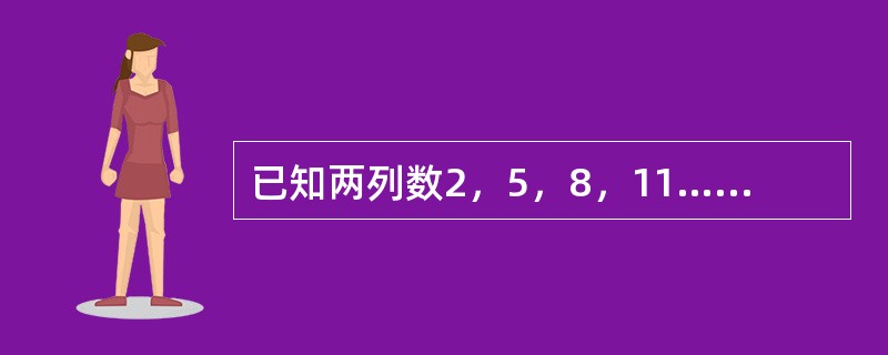 已知两列数2，5，8，11……2＋（100－1）×3；5，9，13，17……5＋（100－1）×4。它们都是100项，则两列数中相同的数有（　　）项。