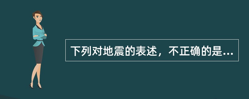 下列对地震的表述，不正确的是（　　）。