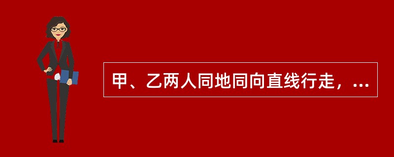 甲、乙两人同地同向直线行走，其速度分别为7千米/时、5千米/时。乙先走两小时后甲才开始走，则甲追上乙需（　　）。