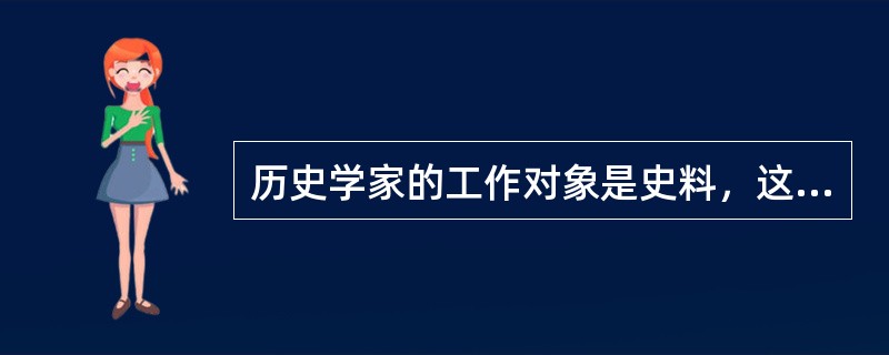 历史学家的工作对象是史料，这些史料主要是各种文献、遗存，它们可以归为广义上的文本，而且最终它们都要以语言形式进入史家的研究。就此而论，历史学家永远无法真正直接接触到过去本身，而只能借助于各种历史文本而