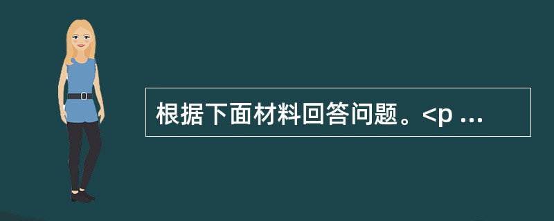 根据下面材料回答问题。<p class="MsoNormal "><img src="https://img.zhaotiba.com/fujian/2