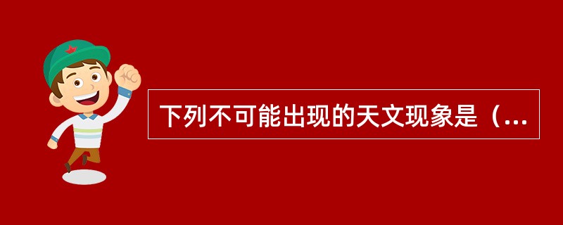 下列不可能出现的天文现象是（　　）。