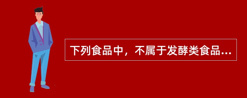 下列食品中，不属于发酵类食品的是（　　）。