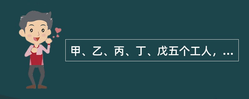 甲、乙、丙、丁、戊五个工人，甲5天的工作量等于乙6天的工作量，乙8天的工作量等于丙10天的工作量，丙的工作效率等于丁的<img border="0" style="