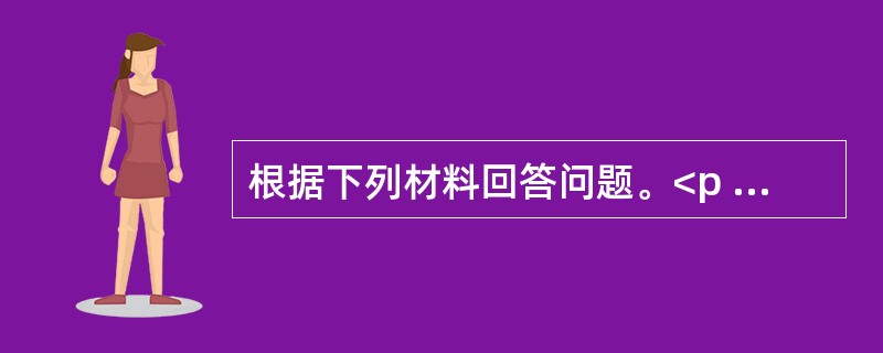 根据下列材料回答问题。<p class="MsoNormal "><img src="https://img.zhaotiba.com/fujian/2