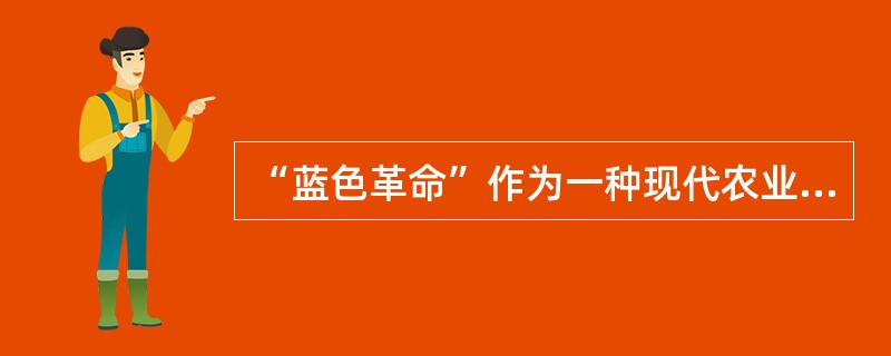 “蓝色革命”作为一种现代农业技术革命，是指人类向水域索取食物的重大技术革命的统称。<br />下列行为与“蓝色革命”不符的是（　　）。