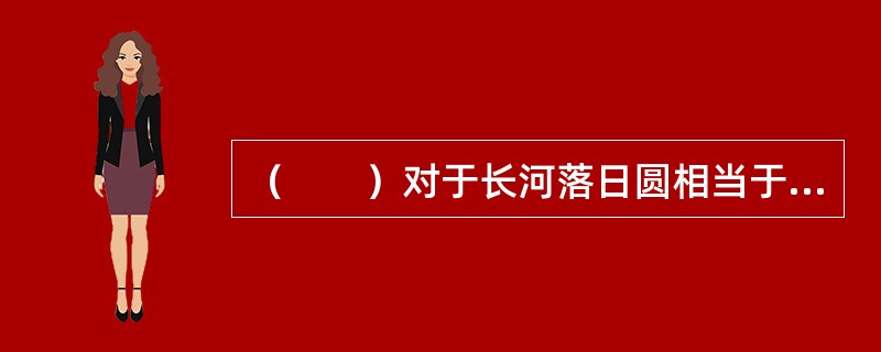 （　　）对于长河落日圆相当于山峦对于（　　）。