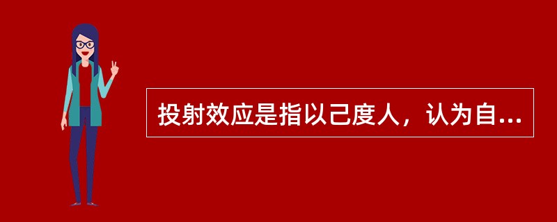 投射效应是指以己度人，认为自己具有某种特性，他人也一定会有与自己相同的特性，从而把自己的感情、意志、特性投射到他人身上，同时认为对方也应该有同样的感受和认知。简单来说，这是一种强加于人的一种认知障碍。