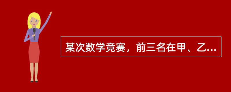 某次数学竞赛，前三名在甲、乙、丙三人中，而三人分别属于A、B、C队。已知：①C队选手比乙成绩好。<br />②甲比B队选手成绩差。<br />③B队选手比C队选手成绩好。<