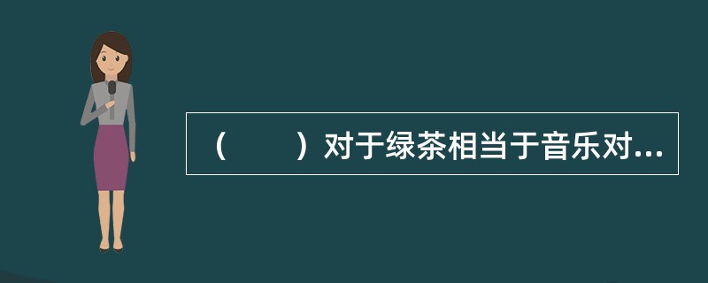 （　　）对于绿茶相当于音乐对于（　　）。