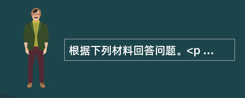 根据下列材料回答问题。<p class="MsoNormal "><img src="https://img.zhaotiba.com/fujian/2