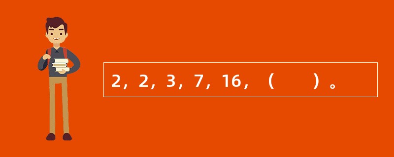 2，2，3，7，16，（　　）。