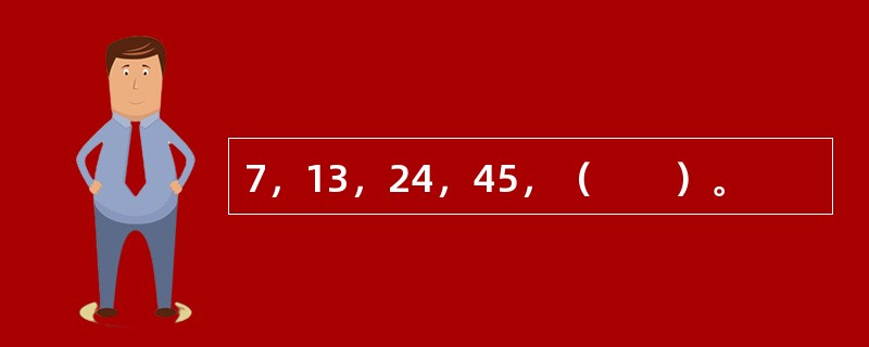 7，13，24，45，（　　）。