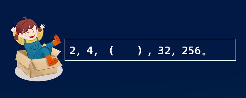 2，4，（　　），32，256。