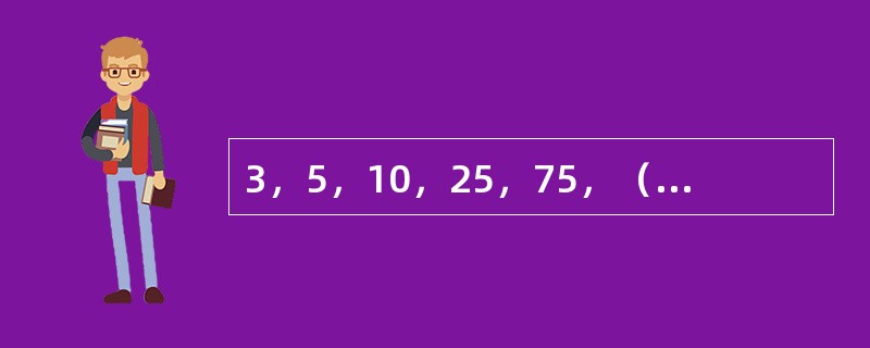 3，5，10，25，75，（　　），875。