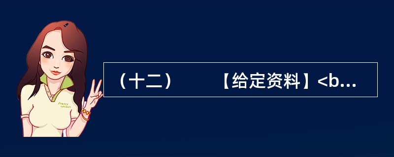 （十二）　　【给定资料】<br />　　1．气候与人类息息相关。18世纪中叶以来，全球气候正经历一次以变暖为主要特征的显著变化。进入21世纪，变暖的趋势还在加剧。全球变暖对人类的不利影响日