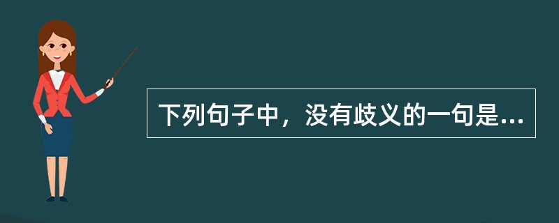 下列句子中，没有歧义的一句是（　　）。