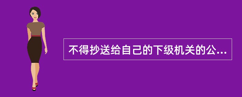 不得抄送给自己的下级机关的公文是（　　）。