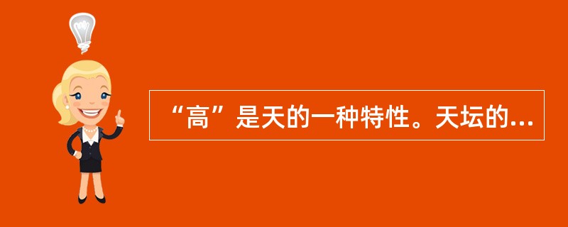 “高”是天的一种特性。天坛的建筑是连续性的逐渐上升的完整体，从南北中轴线上看。南端的圜丘高5.18米，皇穹宇高19.2米，祈年殿上升到38米，成为中轴线的高峰。故宫太和殿是永乐以前全城最高的建筑，是帝